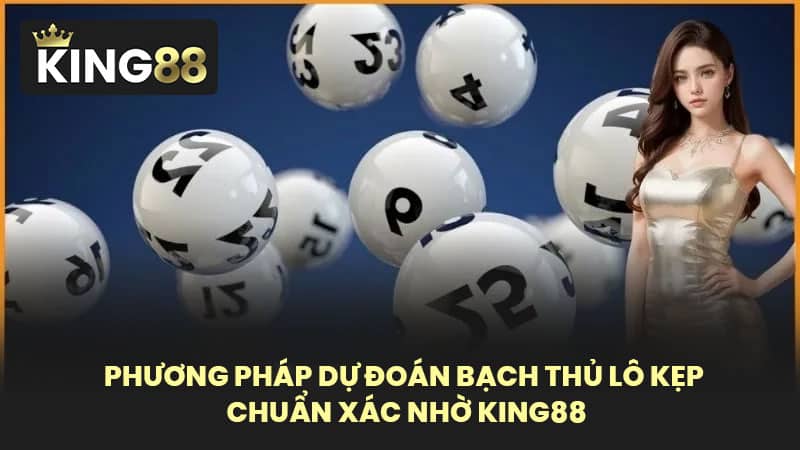 Phương Pháp Dự Đoán Bạch Thủ Lô Kẹp Chuẩn Xác Nhờ KING88