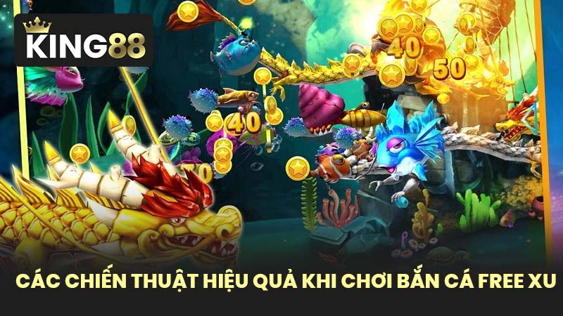 Các Chiến Thuật Hiệu Quả Khi Chơi Bắn Cá Free Xu