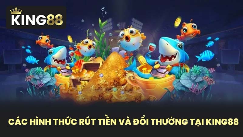 Các hình thức rút tiền và đổi thưởng tại KING88