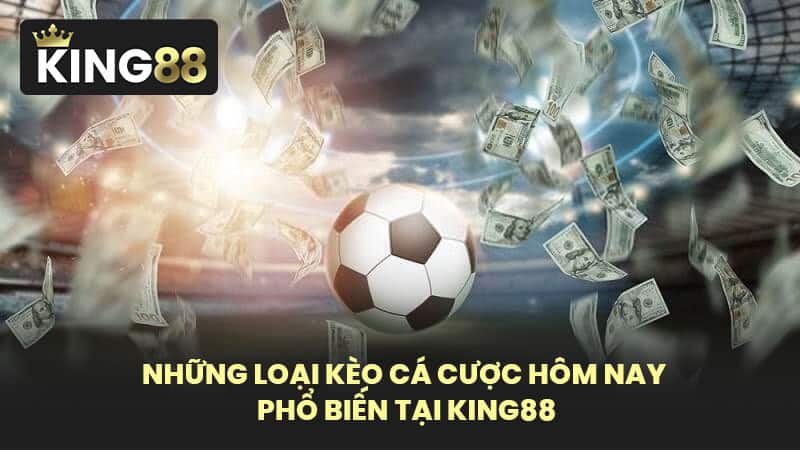 Những Loại Kèo Cá Cược Hôm Nay Phổ Biến Tại KING88