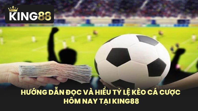 Hướng Dẫn Đọc Và Hiểu Tỷ Lệ Kèo Cá Cược Hôm Nay Tại KING88