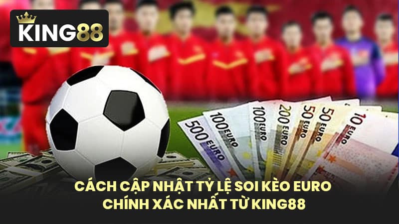 Cách Cập Nhật Tỷ Lệ Soi Kèo Euro Chính Xác Nhất Từ KING88
