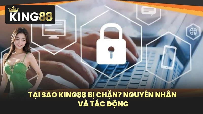 Tại sao KING88 bị chặn? Nguyên nhân và tác động