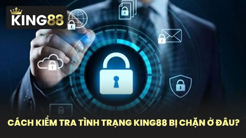 Cách kiểm tra tình trạng KING88 bị chặn ở đâu?
