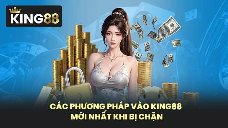 Các phương pháp vào KING88 mới nhất khi bị chặn