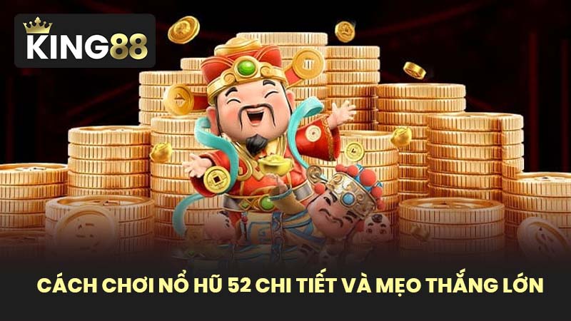 Cách chơi nổ hũ 52 chi tiết và mẹo thắng lớn
