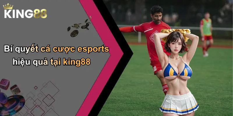 Bí quyết cá cược esports hiệu quả tại king88