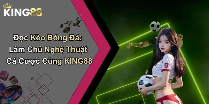 Đọc Kèo Bóng Đá: Làm Chủ Nghệ Thuật Cá Cược Cùng KING88