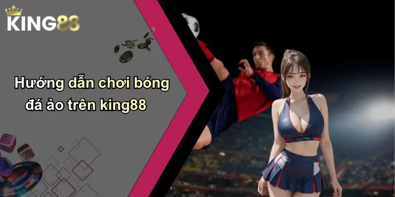 Hướng dẫn chơi bóng đá ảo trên king88