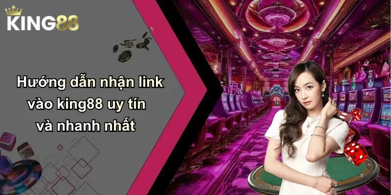 Hướng dẫn nhận link vào king88 uy tín và nhanh nhất