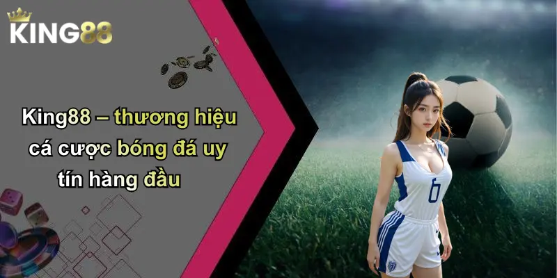 King88 – thương hiệu cá cược bóng đá uy tín hàng đầu