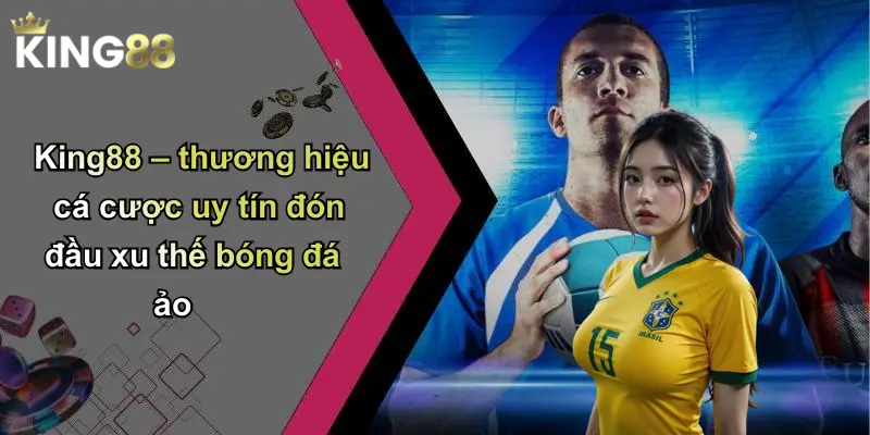 King88 – thương hiệu cá cược uy tín đón đầu xu thế bóng đá ảo