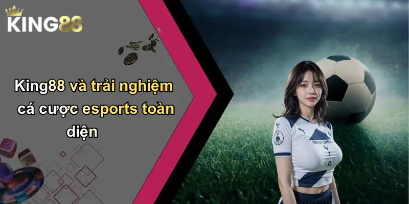 King88 và trải nghiệm cá cược esports toàn diện