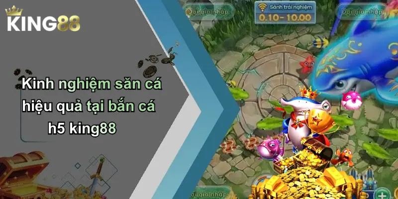 Kinh nghiệm săn cá hiệu quả tại bắn cá h5 king88