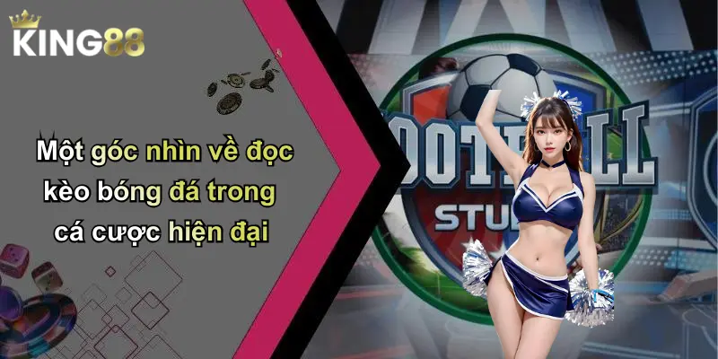 Một góc nhìn về đọc kèo bóng đá trong cá cược hiện đại