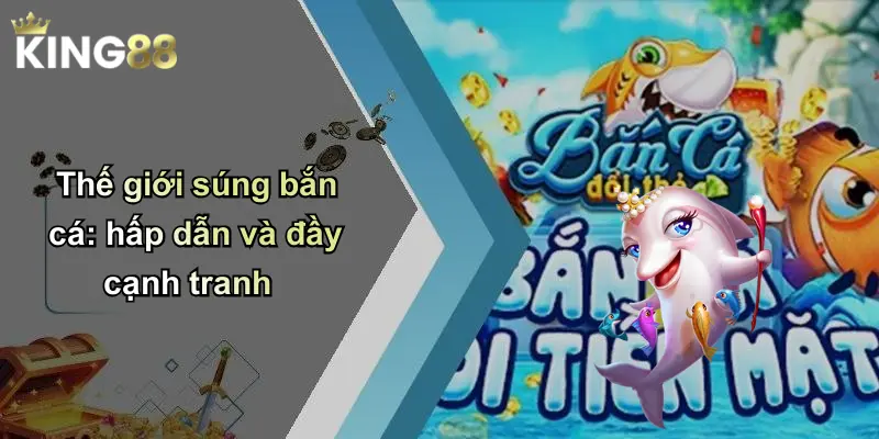 Thế giới súng bắn cá: hấp dẫn và đầy cạnh tranh