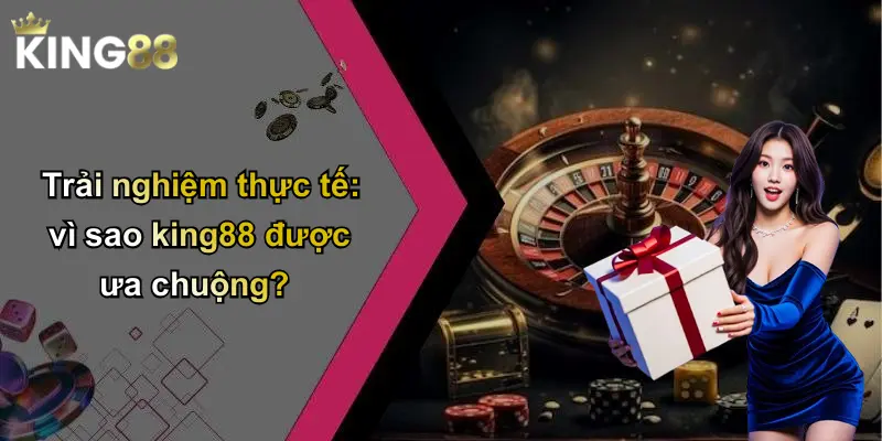 Trải nghiệm thực tế: vì sao king88 được ưa chuộng?