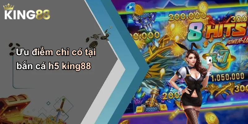 Ưu điểm chỉ có tại bắn cá h5 king88