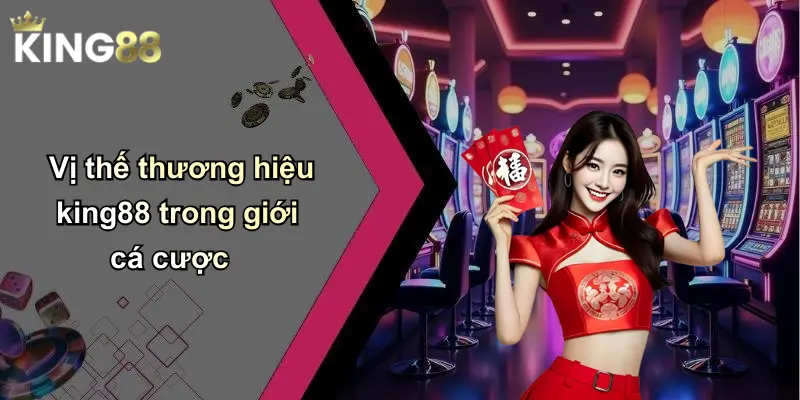Vị thế thương hiệu king88 trong giới cá cược